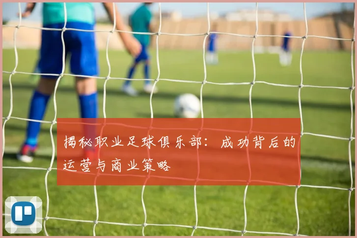揭秘职业足球俱乐部：成功背后的运营与商业策略