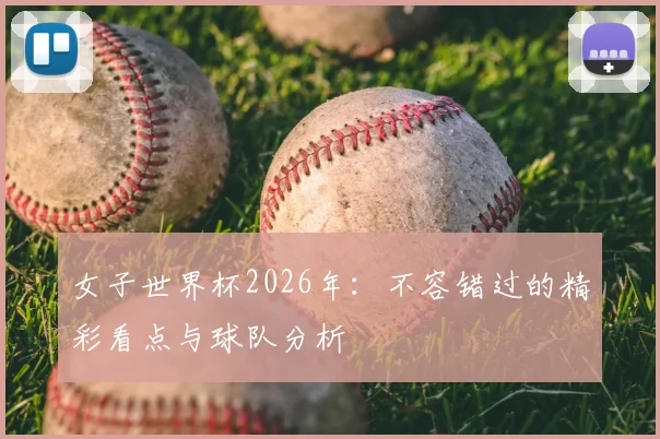 女子世界杯2026年：不容错过的精彩看点与球队分析