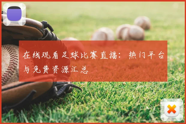 在线观看足球比赛直播：热门平台与免费资源汇总