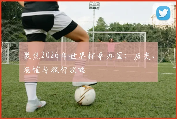 聚焦2026年世界杯举办国：历史、场馆与旅行攻略