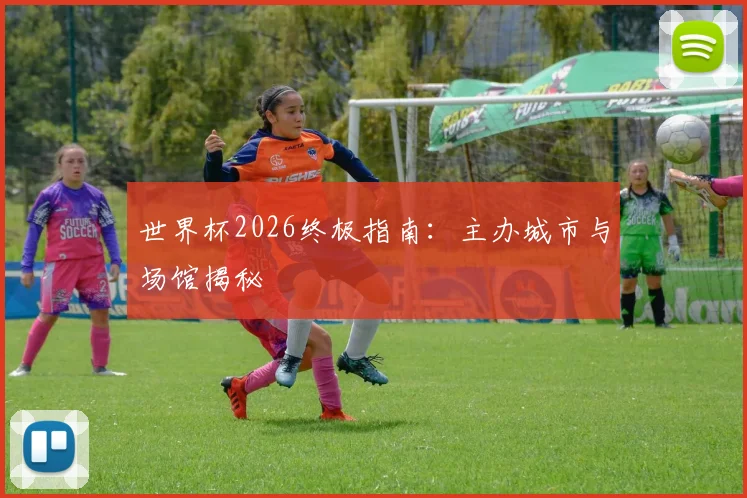世界杯2026终极指南：主办城市与场馆揭秘