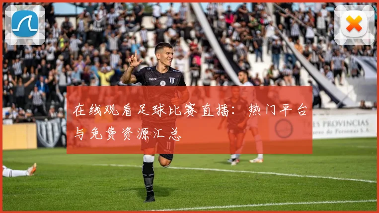 在线观看足球比赛直播：热门平台与免费资源汇总