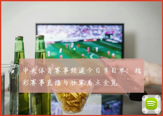 中央体育赛事频道今日节目单:精彩赛事直播与独家看点全览