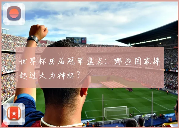 世界杯历届冠军盘点：哪些国家捧起过大力神杯？