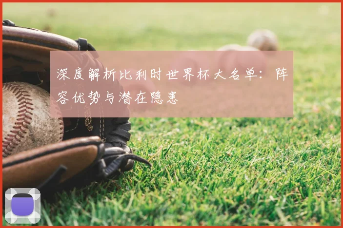 深度解析比利时世界杯大名单：阵容优势与潜在隐患