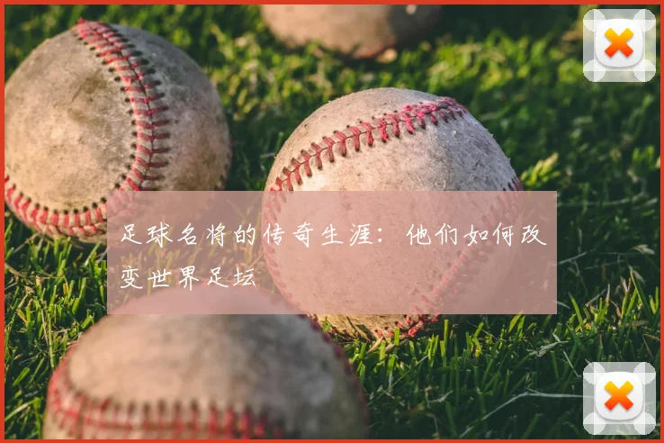 足球名将的传奇生涯：他们如何改变世界足坛