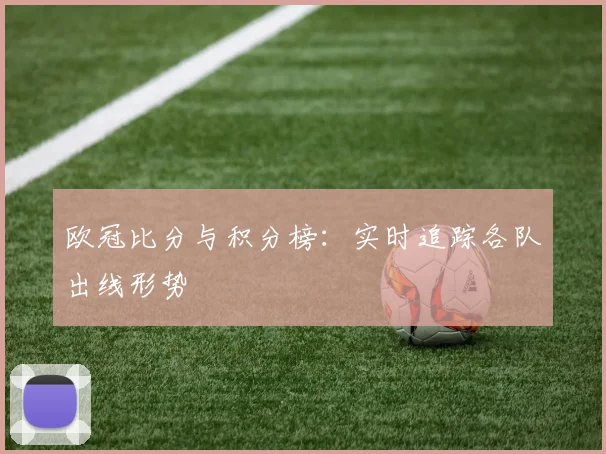 欧冠比分与积分榜：实时追踪各队出线形势