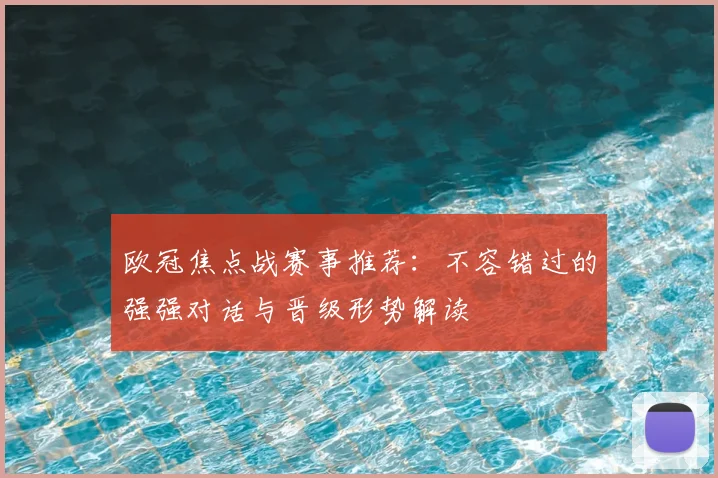 欧冠焦点战赛事推荐：不容错过的强强对话与晋级形势解读