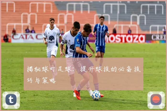 揭秘球叮足球：提升球技的必备技巧与策略