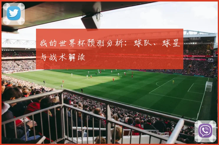 我的世界杯预测分析：球队、球星与战术解读